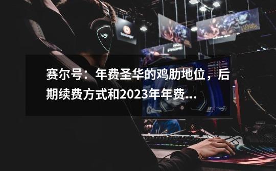 赛尔号：年费圣华的鸡肋地位，后期续费方式和2023年年费挂钩-第1张-游戏相关-泓泰