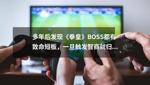 多年后发现《拳皇》BOSS都有致命短板，一旦触发智商就归零-第1张-游戏相关-泓泰