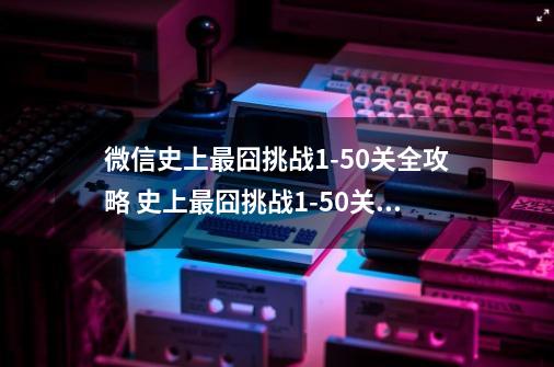 微信史上最囧挑战9-21关全攻略 史上最囧挑战9-21关攻略答案大全-第1张-游戏相关-泓泰