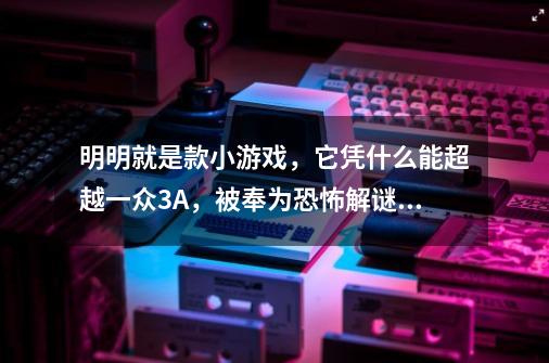 明明就是款小游戏，它凭什么能超越一众3A，被奉为恐怖解谜神作？-第1张-游戏相关-泓泰