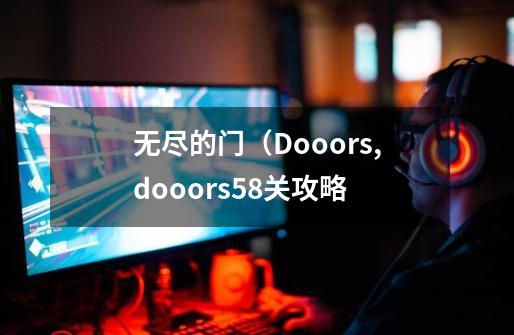 无尽的门（Dooors,dooors58关攻略-第1张-游戏相关-泓泰