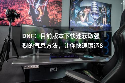 DNF：目前版本下快速获取强烈的气息方法，让你快速锻造8-第1张-游戏相关-泓泰