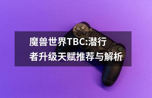 魔兽世界TBC:潜行者升级天赋推荐与解析-第1张-游戏相关-泓泰