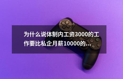 为什么说体制内工资3000的工作要比私企月薪10000的工作-第1张-游戏相关-泓泰