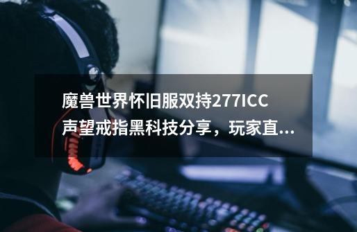 魔兽世界怀旧服双持277ICC声望戒指黑科技分享，玩家直接戒指毕业-第1张-游戏相关-泓泰