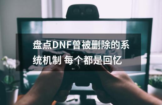 盘点DNF曾被删除的系统机制 每个都是回忆-第1张-游戏相关-泓泰