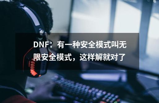 DNF：有一种安全模式叫无限安全模式，这样解就对了-第1张-游戏相关-泓泰