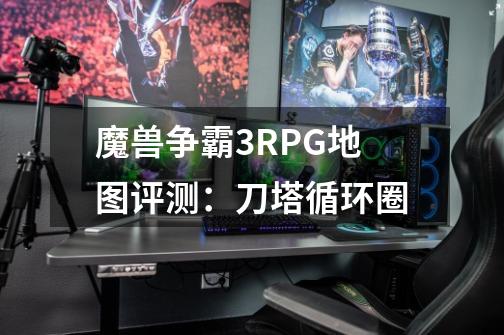 魔兽争霸3RPG地图评测：刀塔循环圈-第1张-游戏相关-泓泰