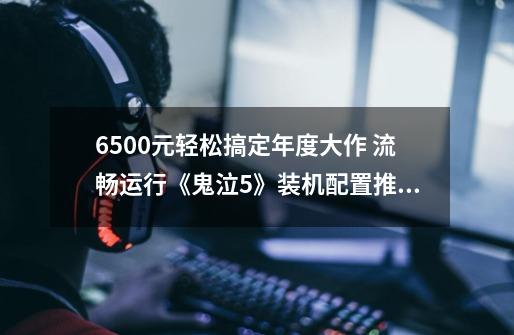 6500元轻松搞定年度大作 流畅运行《鬼泣5》装机配置推荐-第1张-游戏相关-泓泰