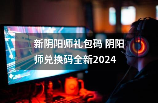 新阴阳师礼包码 阴阳师兑换码全新2024-第1张-游戏相关-泓泰