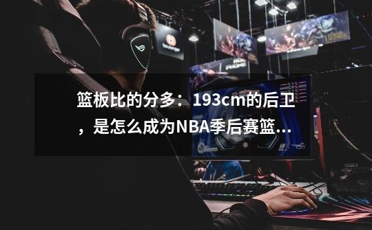 篮板比的分多：193cm的后卫，是怎么成为NBA季后赛篮板王的？-第1张-游戏相关-泓泰