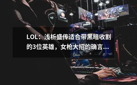 LOL：浅析盛传适合带黑暗收割的3位英雄，女枪大招的确言过其实！-第1张-游戏相关-泓泰