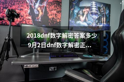 2018dnf数字解密答案多少 9月2日dnf数字解密正确答案-第1张-游戏相关-泓泰