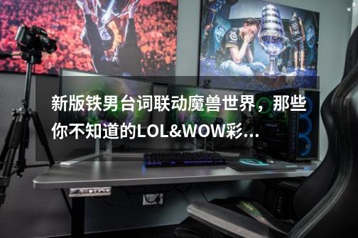 新版铁男台词联动魔兽世界，那些你不知道的LOL&WOW彩蛋-第1张-游戏相关-泓泰