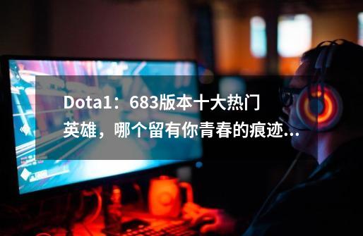 Dota1：6.83版本十大热门英雄，哪个留有你青春的痕迹？-第1张-游戏相关-泓泰