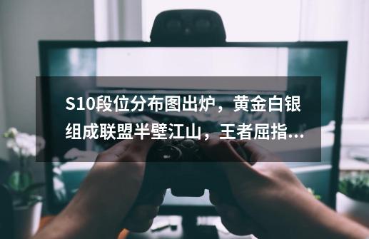 S10段位分布图出炉，黄金白银组成联盟半壁江山，王者屈指可数-第1张-游戏相关-泓泰