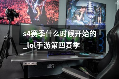 s4赛季什么时候开始的_lol手游第四赛季-第1张-游戏相关-泓泰