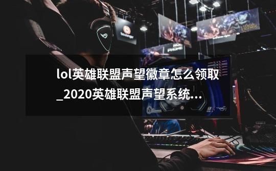 lol英雄联盟声望徽章怎么领取_2020英雄联盟声望系统在哪-第1张-游戏相关-泓泰