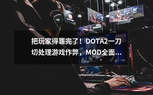 把玩家得罪完了！DOTA2一刀切处理游戏作弊，MOD全面遭殃-第1张-游戏相关-泓泰