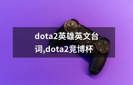 dota2英雄英文台词,dota2竞博杯-第1张-游戏相关-泓泰