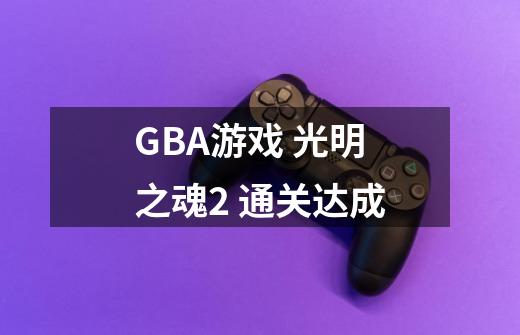 GBA游戏 光明之魂2 通关达成-第1张-游戏相关-泓泰