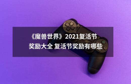 《魔兽世界》2021复活节奖励大全 复活节奖励有哪些-第1张-游戏相关-泓泰