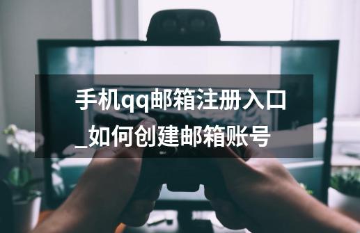 手机qq邮箱注册入口_如何创建邮箱账号-第1张-游戏相关-泓泰