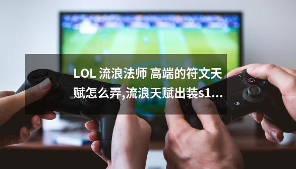 LOL 流浪法师 高端的符文天赋怎么弄,流浪天赋出装s13-第1张-游戏相关-泓泰