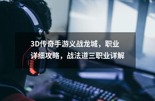 3D传奇手游义战龙城，职业详细攻略，战法道三职业详解-第1张-游戏相关-泓泰