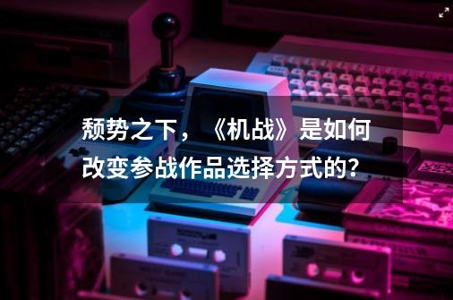 颓势之下，《机战》是如何改变参战作品选择方式的？-第1张-游戏相关-泓泰