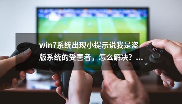 win7系统出现小提示说我是盗版系统的受害者，怎么解决？,梦幻桌面怎么删除-第1张-游戏相关-泓泰