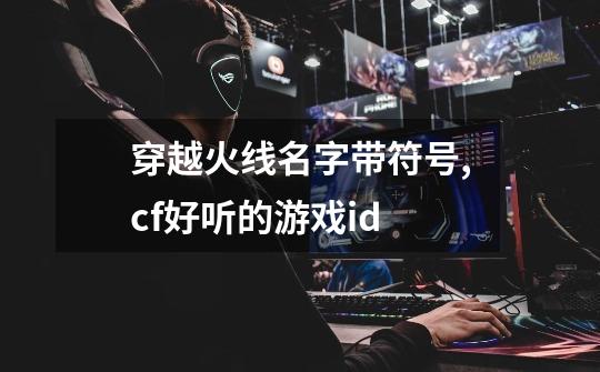 穿越火线名字带符号,cf好听的游戏id-第1张-游戏相关-泓泰