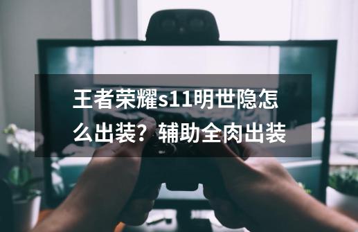 王者荣耀s11明世隐怎么出装？辅助/全肉出装-第1张-游戏相关-泓泰