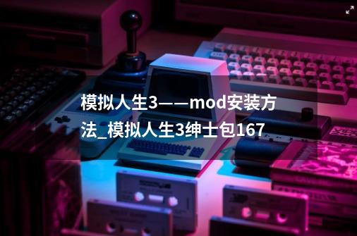 模拟人生3——mod安装方法_模拟人生3绅士包167-第1张-游戏相关-泓泰