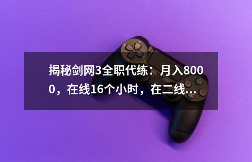 揭秘剑网3全职代练：月入8000，在线16个小时，在二线城市买了房-第1张-游戏相关-泓泰