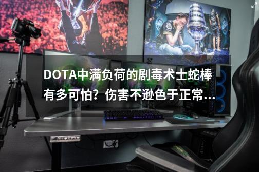 DOTA中满负荷的剧毒术士蛇棒有多可怕？伤害不逊色于正常一号位！-第1张-游戏相关-泓泰