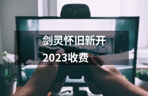 剑灵怀旧新开2023收费-第1张-游戏相关-泓泰