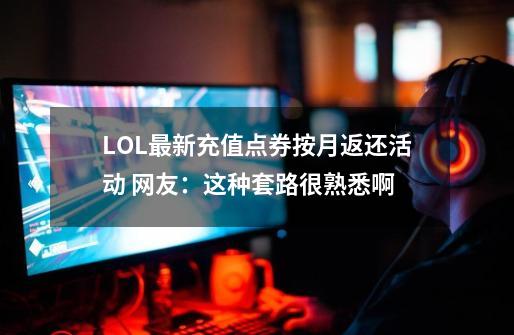 LOL最新充值点券按月返还活动 网友：这种套路很熟悉啊-第1张-游戏相关-泓泰