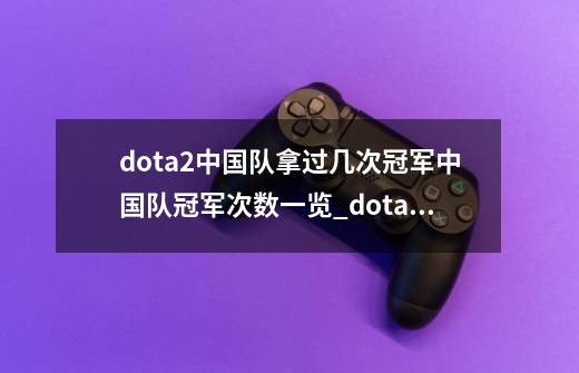 dota2中国队拿过几次冠军中国队冠军次数一览_dota冠军历届冠军-第1张-游戏相关-泓泰