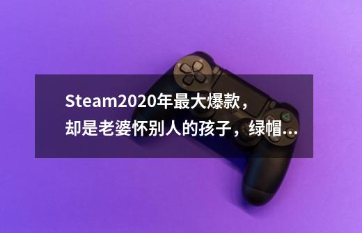 Steam2020年最大爆款，却是老婆怀别人的孩子，绿帽哥乐呵呵？-第1张-游戏相关-泓泰