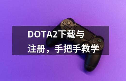 DOTA2下载与注册，手把手教学-第1张-游戏相关-泓泰