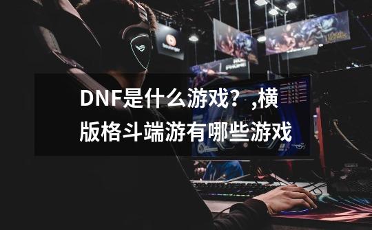 DNF是什么游戏？,横版格斗端游有哪些游戏-第1张-游戏相关-泓泰