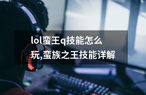 lol蛮王q技能怎么玩,蛮族之王技能详解-第1张-游戏相关-泓泰