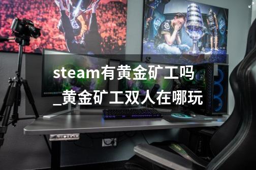 steam有黄金矿工吗_黄金矿工双人在哪玩-第1张-游戏相关-泓泰