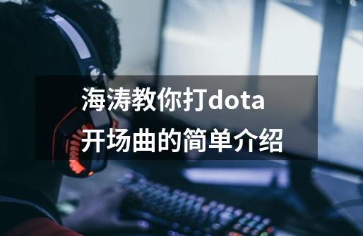 海涛教你打dota开场曲的简单介绍-第1张-游戏相关-泓泰