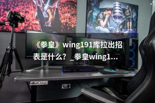 《拳皇》wing1.91库拉出招表是什么？_拳皇wing191里模式怎么调-第1张-游戏相关-泓泰