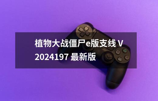 植物大战僵尸e版支线 V2024.1.9.7 最新版-第1张-游戏相关-泓泰