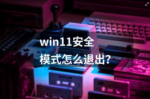 win11安全模式怎么退出？-第1张-游戏相关-泓泰