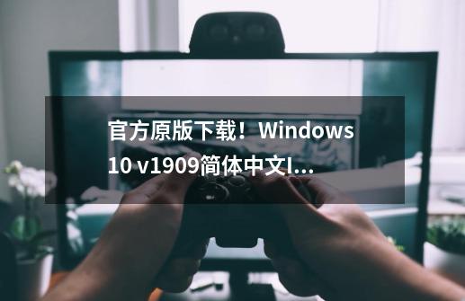 官方原版下载！Windows 10 v1909简体中文ISO镜像-第1张-游戏相关-泓泰