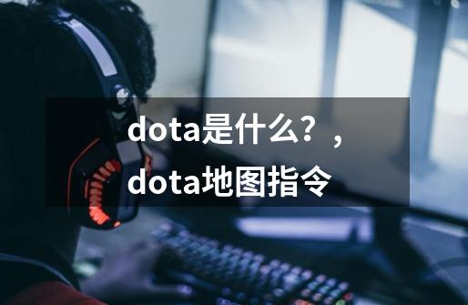 dota是什么？,dota地图指令-第1张-游戏相关-泓泰